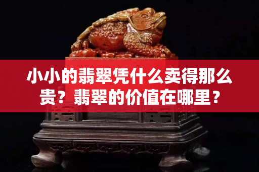 小小的翡翠凭什么卖得那么贵？翡翠的价值在哪里？