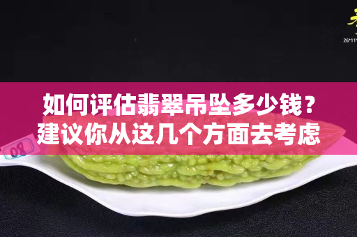 如何评估翡翠吊坠多少钱？建议你从这几个方面去考虑！