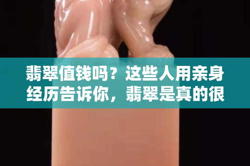 翡翠值钱吗？这些人用亲身经历告诉你，翡翠是真的很值钱！