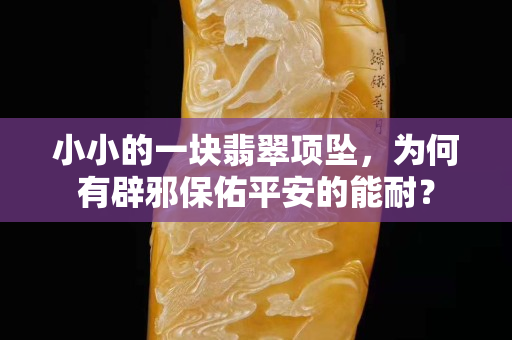 小小的一块翡翠项坠，为何有辟邪保佑平安的能耐？