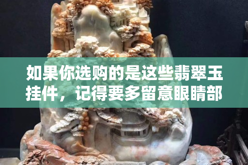 如果你选购的是这些翡翠玉挂件，记得要多留意眼睛部位！