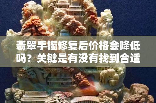 翡翠手镯修复后价格会降低吗？关键是有没有找到合适的修复方法！