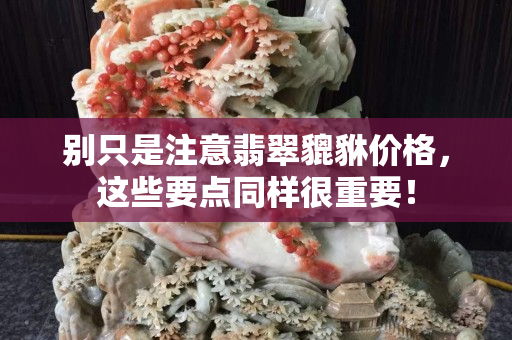 别只是注意翡翠貔貅价格，这些要点同样很重要！