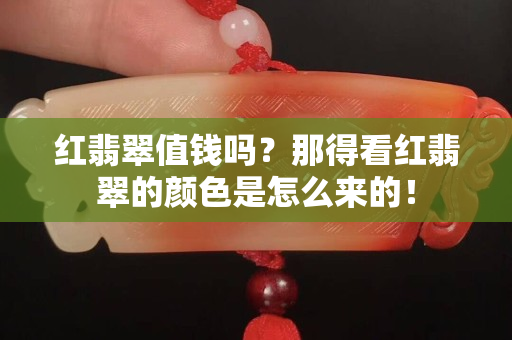 红翡翠值钱吗？那得看红翡翠的颜色是怎么来的！