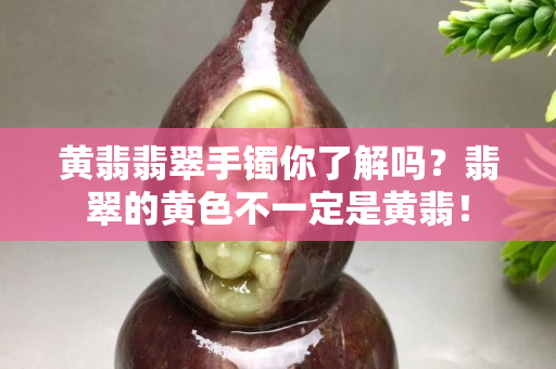 黄翡翡翠手镯你了解吗？翡翠的黄色不一定是黄翡！
