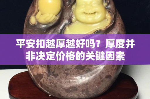 平安扣越厚越好吗？厚度并非决定价格的关键因素