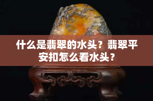 什么是翡翠的水头？翡翠平安扣怎么看水头？