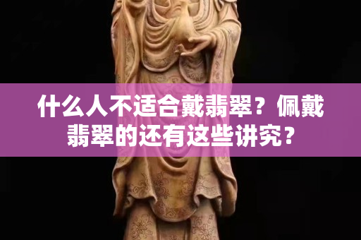 什么人不适合戴翡翠？佩戴翡翠的还有这些讲究？