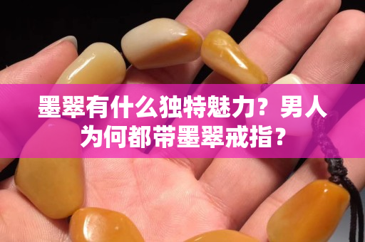 墨翠有什么独特魅力？男人为何都带墨翠戒指？