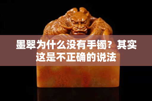 墨翠为什么没有手镯？其实这是不正确的说法