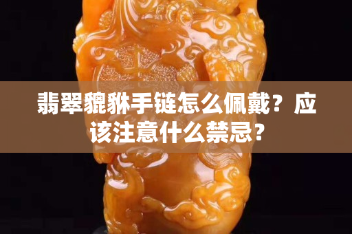 翡翠貔貅手链怎么佩戴？应该注意什么禁忌？