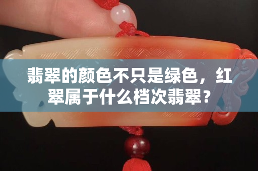 翡翠的颜色不只是绿色，红翠属于什么档次翡翠？