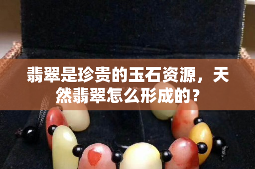 翡翠是珍贵的玉石资源，天然翡翠怎么形成的？