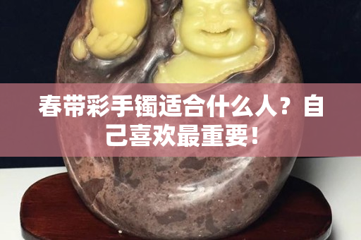 春带彩手镯适合什么人？自己喜欢最重要！