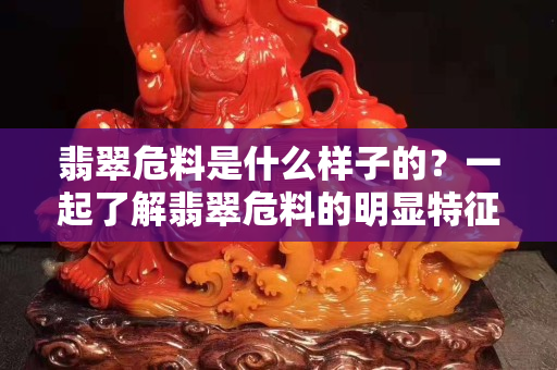 翡翠危料是什么样子的？一起了解翡翠危料的明显特征