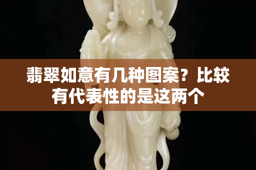 翡翠如意有几种图案？比较有代表性的是这两个
