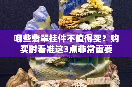 哪些翡翠挂件不值得买？购买时看准这3点非常重要