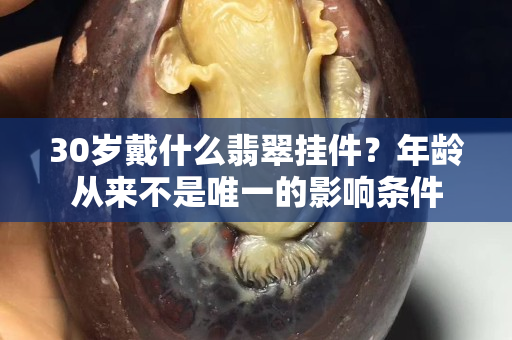 30岁戴什么翡翠挂件？年龄从来不是唯一的影响条件