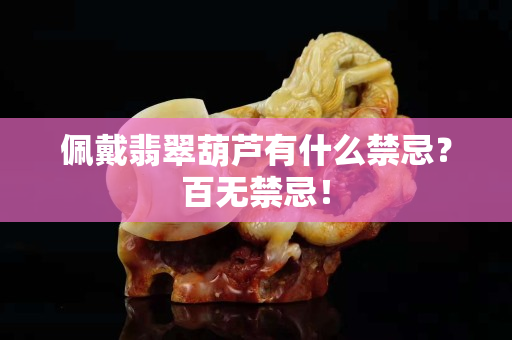 佩戴翡翠葫芦有什么禁忌？百无禁忌！
