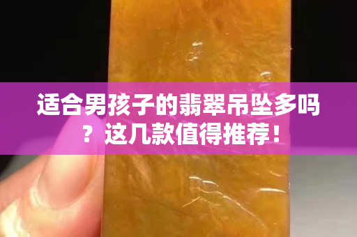 适合男孩子的翡翠吊坠多吗？这几款值得推荐！