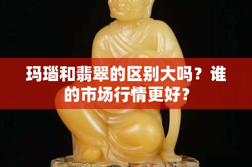 玛瑙和翡翠的区别大吗？谁的市场行情更好？