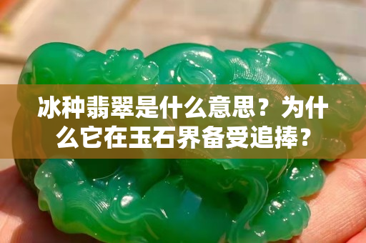 冰种翡翠是什么意思？为什么它在玉石界备受追捧？