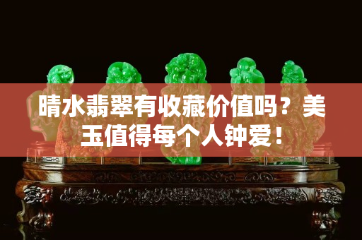 晴水翡翠有收藏价值吗？美玉值得每个人钟爱！