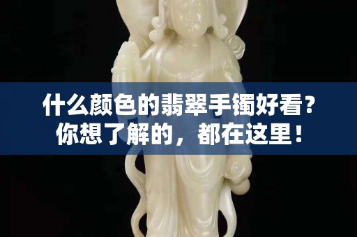什么颜色的翡翠手镯好看？你想了解的，都在这里！