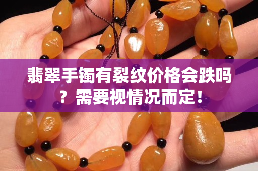 翡翠手镯有裂纹价格会跌吗？需要视情况而定！