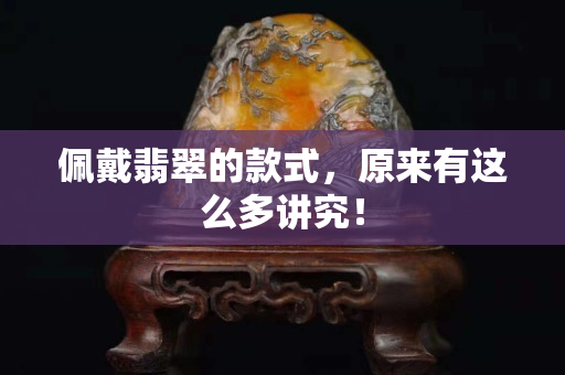 佩戴翡翠的款式，原来有这么多讲究！