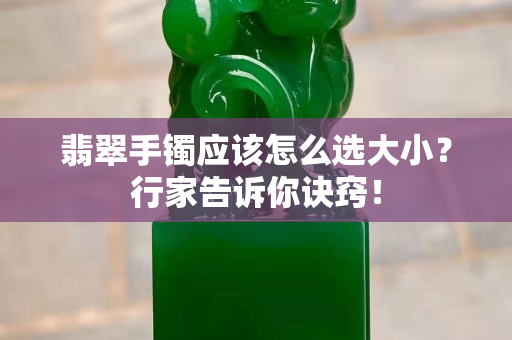 翡翠手镯应该怎么选大小？行家告诉你诀窍！