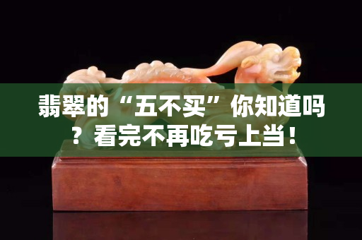 翡翠的“五不买”你知道吗？看完不再吃亏上当！