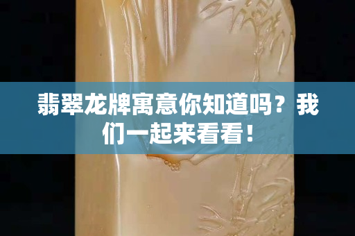 翡翠龙牌寓意你知道吗？我们一起来看看！