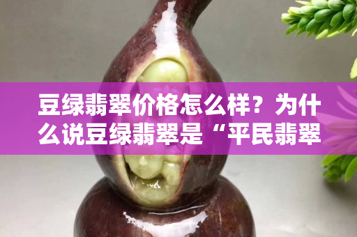 豆绿翡翠价格怎么样？为什么说豆绿翡翠是“平民翡翠”？