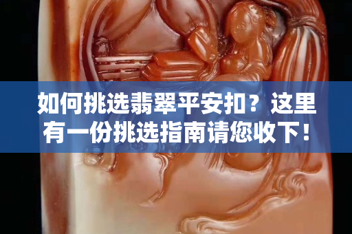 如何挑选翡翠平安扣？这里有一份挑选指南请您收下！