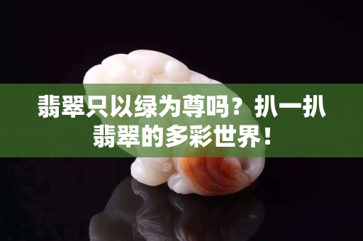 翡翠只以绿为尊吗？扒一扒翡翠的多彩世界！