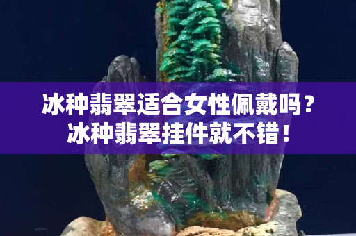冰种翡翠适合女性佩戴吗？冰种翡翠挂件就不错！