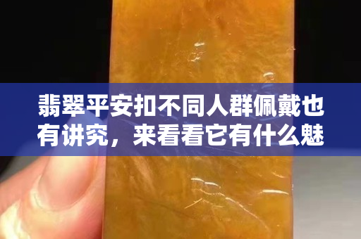 翡翠平安扣不同人群佩戴也有讲究，来看看它有什么魅力！