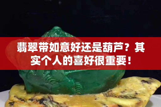 翡翠带如意好还是葫芦？其实个人的喜好很重要！