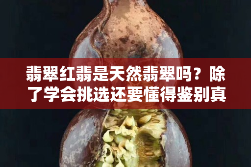 翡翠红翡是天然翡翠吗？除了学会挑选还要懂得鉴别真假
