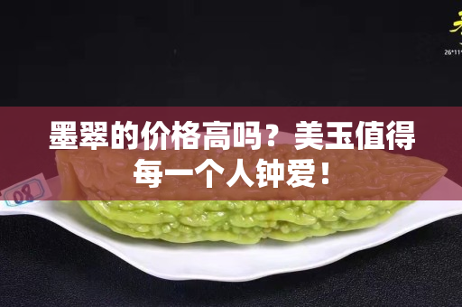 墨翠的价格高吗？美玉值得每一个人钟爱！