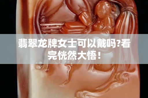 翡翠龙牌女士可以戴吗?看完恍然大悟！