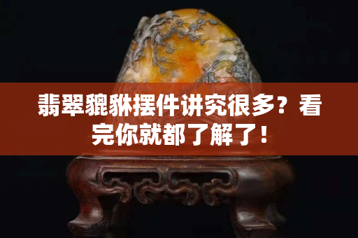 翡翠貔貅摆件讲究很多？看完你就都了解了！