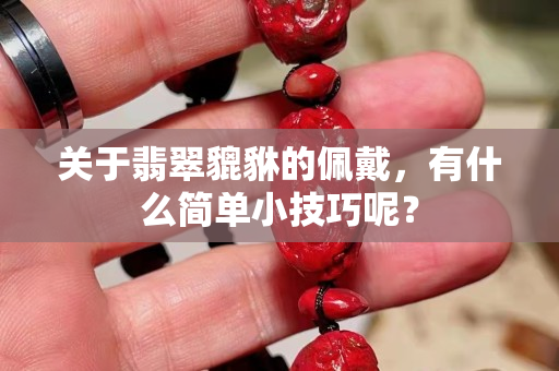 关于翡翠貔貅的佩戴，有什么简单小技巧呢？