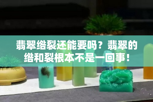 翡翠绺裂还能要吗？翡翠的绺和裂根本不是一回事！