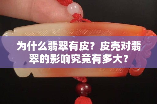 为什么翡翠有皮？皮壳对翡翠的影响究竟有多大？