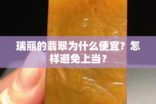 瑞丽的翡翠为什么便宜？怎样避免上当？