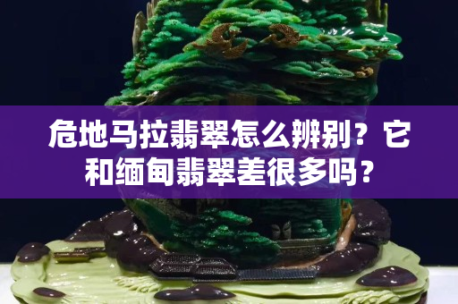 危地马拉翡翠怎么辨别？它和缅甸翡翠差很多吗？