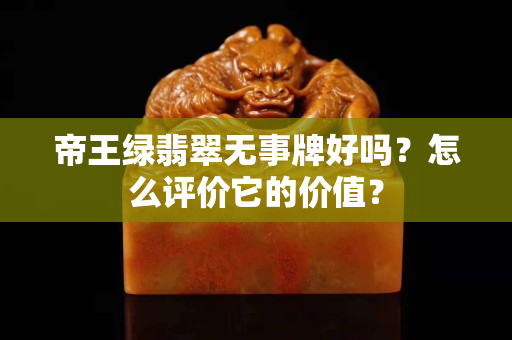 帝王绿翡翠无事牌好吗？怎么评价它的价值？