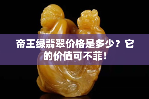 帝王绿翡翠价格是多少？它的价值可不菲！